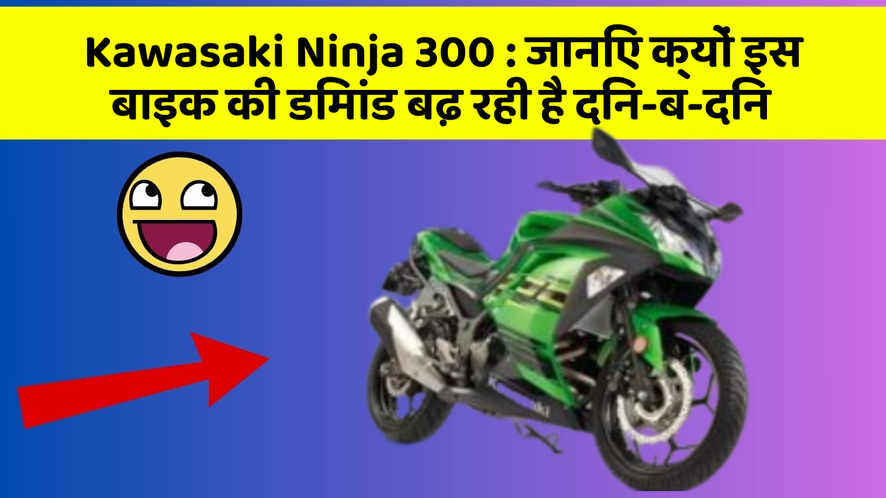 Kawasaki Ninja 300: जानिए क्यों इस बाइक की डिमांड बढ़ रही है दिन-ब-दिन