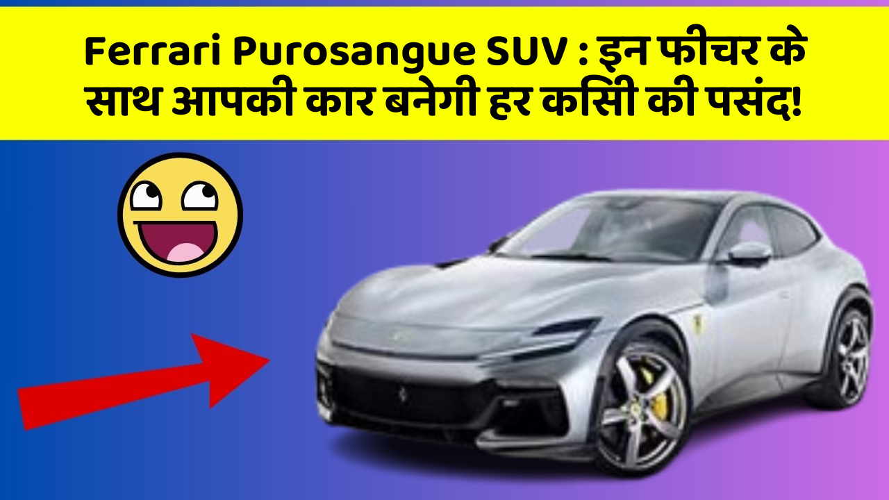 Ferrari Purosangue SUV: इन फीचर के साथ आपकी कार बनेगी हर किसी की पसंद!