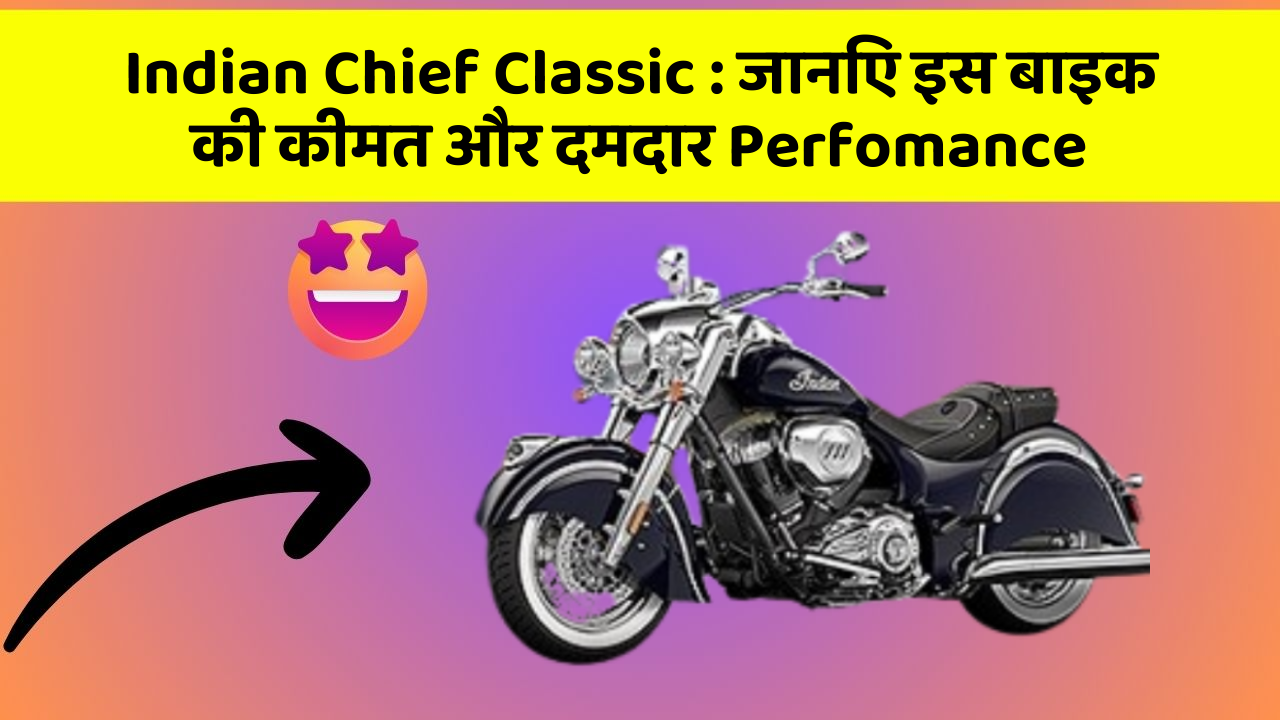 Indian Chief Classic: जानिए इस बाइक की कीमत और दमदार Perfomance