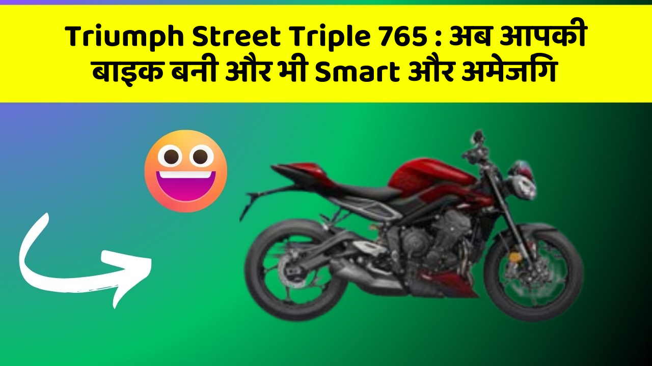 Triumph Street Triple 765: अब आपकी बाइक बनी और भी Smart और अमेजिंग