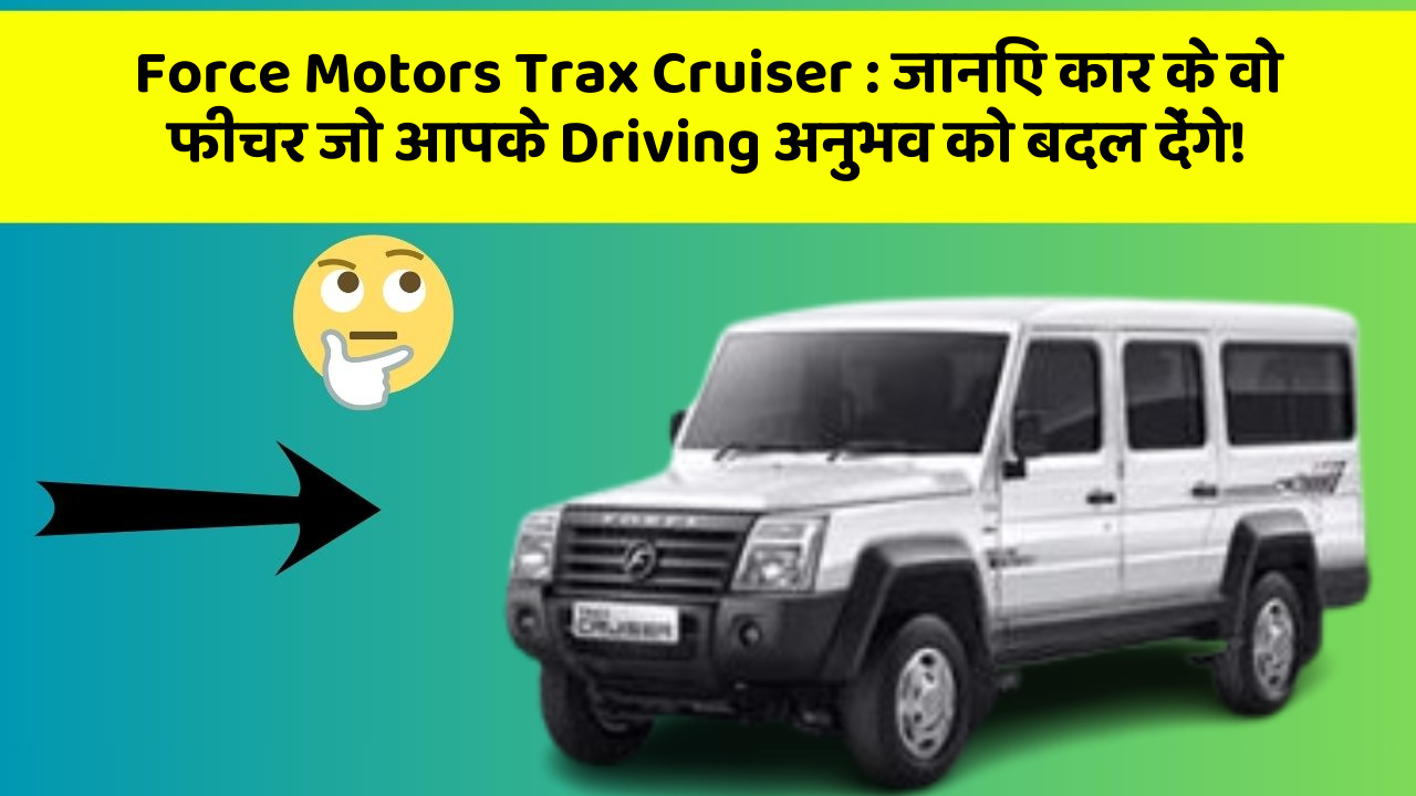 Force Motors Trax Cruiser:जानिए कार के वो फीचर जो आपके Driving अनुभव को बदल देंगे!