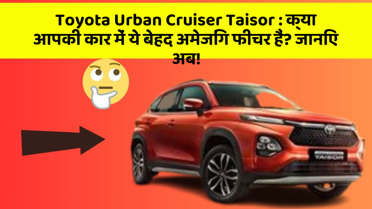 Toyota Urban Cruiser Taisor: क्या आपकी कार में ये बेहद अमेजिंग फीचर हैं? जानिए अब!