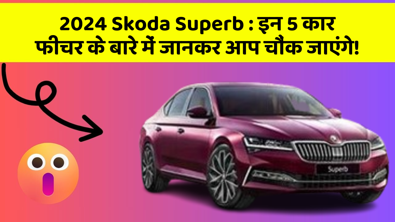 2024 Skoda Superb: इन 5 कार फीचर के बारे में जानकर आप चौंक जाएंगे!