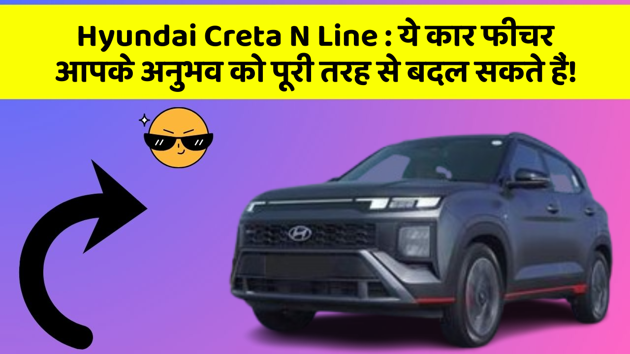Hyundai Creta N Line: ये कार फीचर आपके अनुभव को पूरी तरह से बदल सकते हैं!