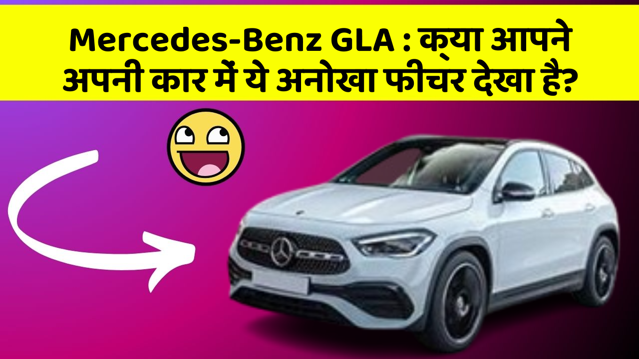 Mercedes-Benz GLA: क्या आपने अपनी कार में ये अनोखा फीचर देखा है?