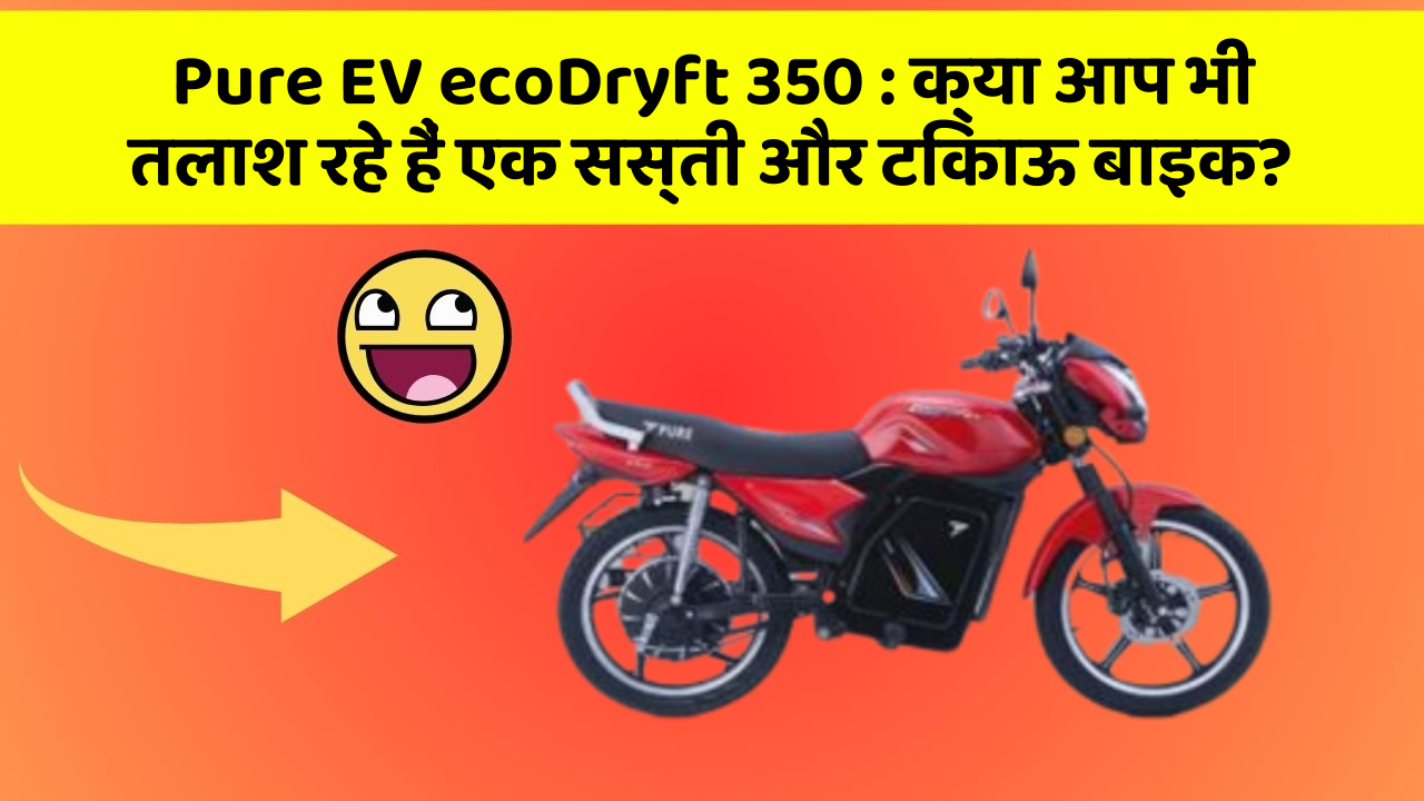 Pure EV ecoDryft 350: क्या आप भी तलाश रहे हैं एक सस्ती और टिकाऊ बाइक?