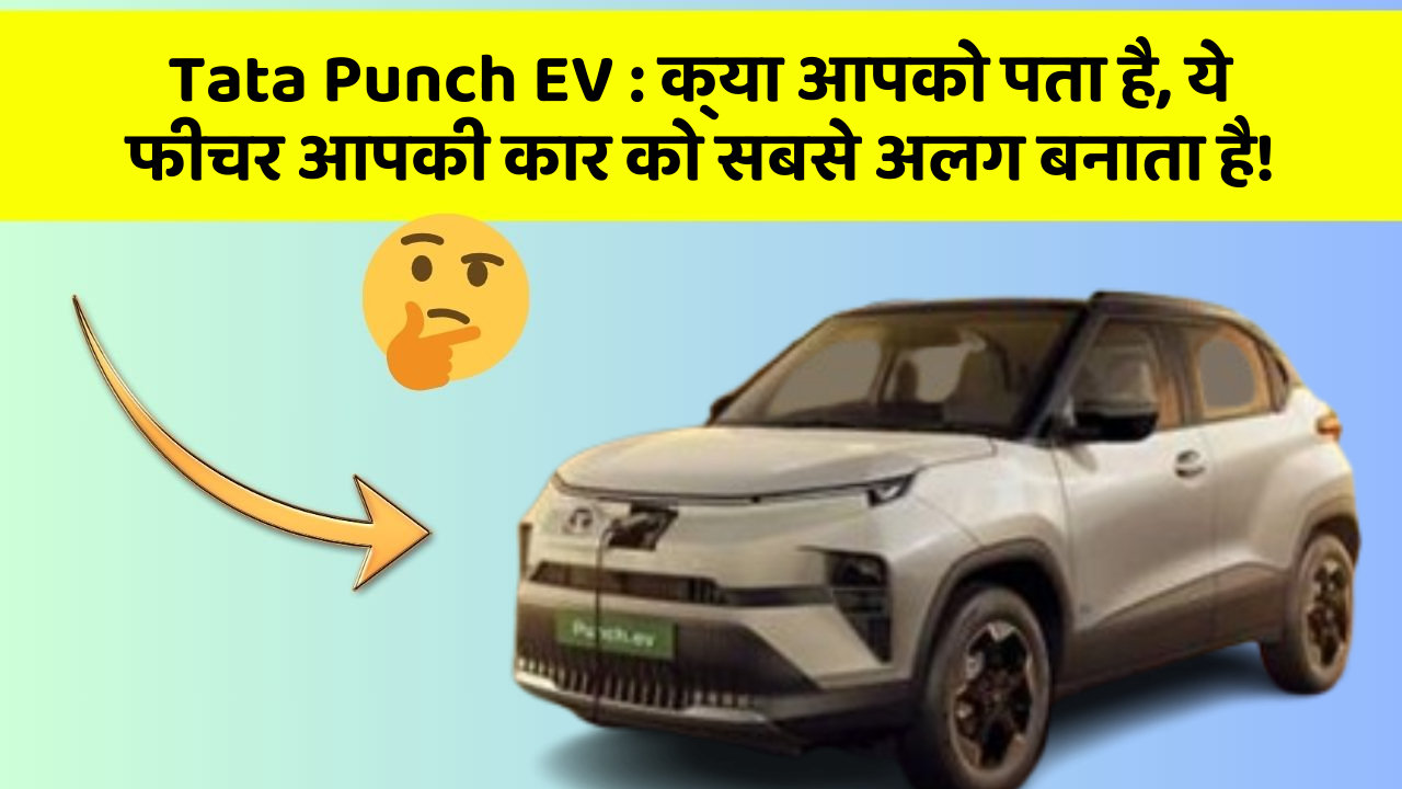 Tata Punch EV: क्या आपको पता है, ये फीचर आपकी कार को सबसे अलग बनाता है!