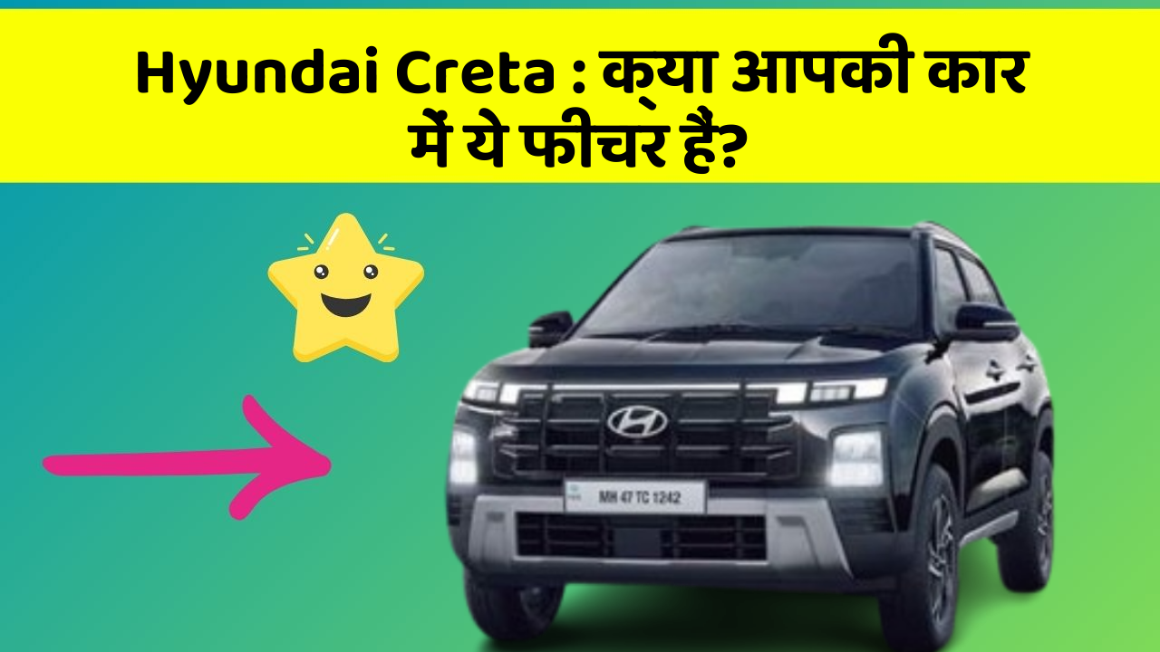 Hyundai Creta: क्या आपकी कार में ये फीचर हैं?