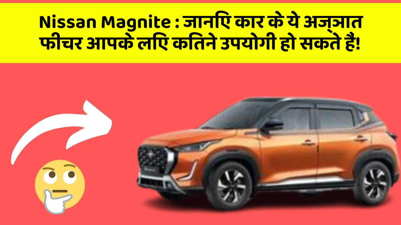 Nissan Magnite: जानिए कार के ये अज्ञात फीचर आपके लिए कितने उपयोगी हो सकते हैं!
