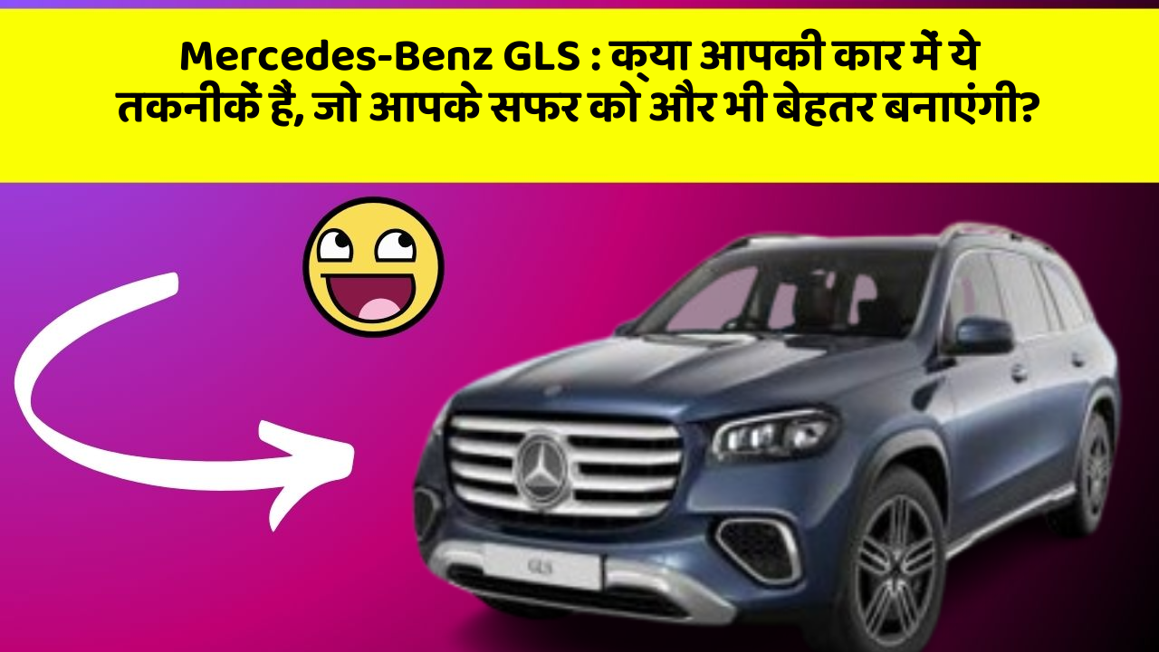 Mercedes-Benz GLS:क्या आपकी कार में ये तकनीकें हैं, जो आपके सफर को और भी बेहतर बनाएंगी?