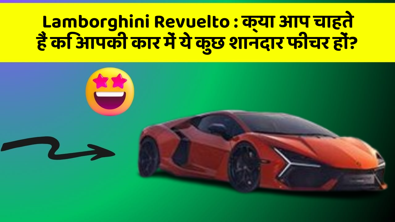 Lamborghini Revuelto: क्या आप चाहते हैं कि आपकी कार में ये कुछ शानदार फीचर हों?