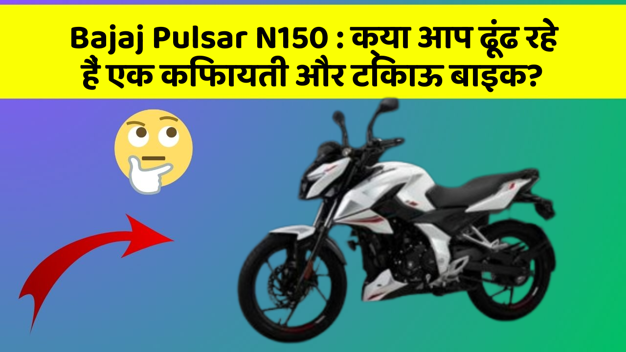 Bajaj Pulsar N150 : क्या आप ढूंढ रहे हैं एक किफायती और टिकाऊ बाइक?