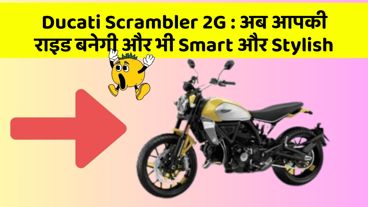 Ducati Scrambler 2G : अब आपकी राइड बनेगी और भी Smart और Stylish