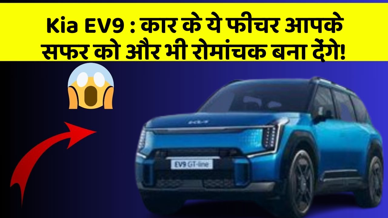 Kia EV9 : कार के ये फीचर आपके सफर को और भी रोमांचक बना देंगे!