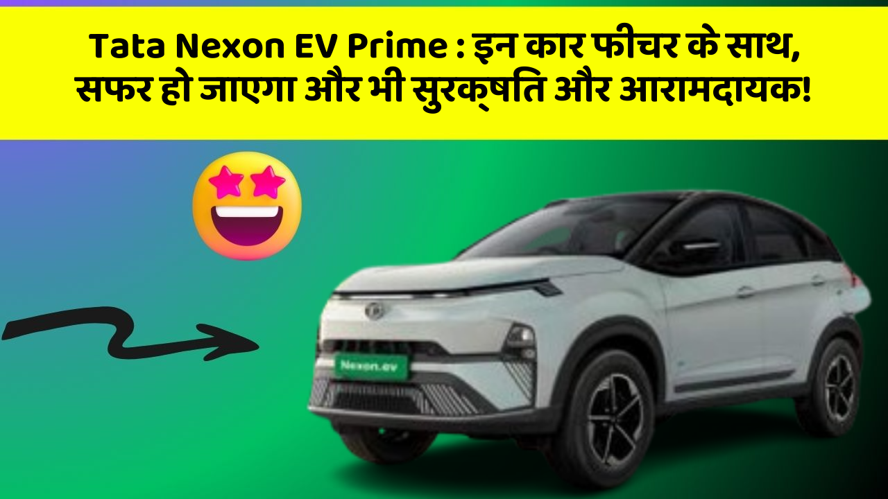 Tata Nexon EV Prime: इन कार फीचर के साथ, सफर हो जाएगा और भी सुरक्षित और आरामदायक!