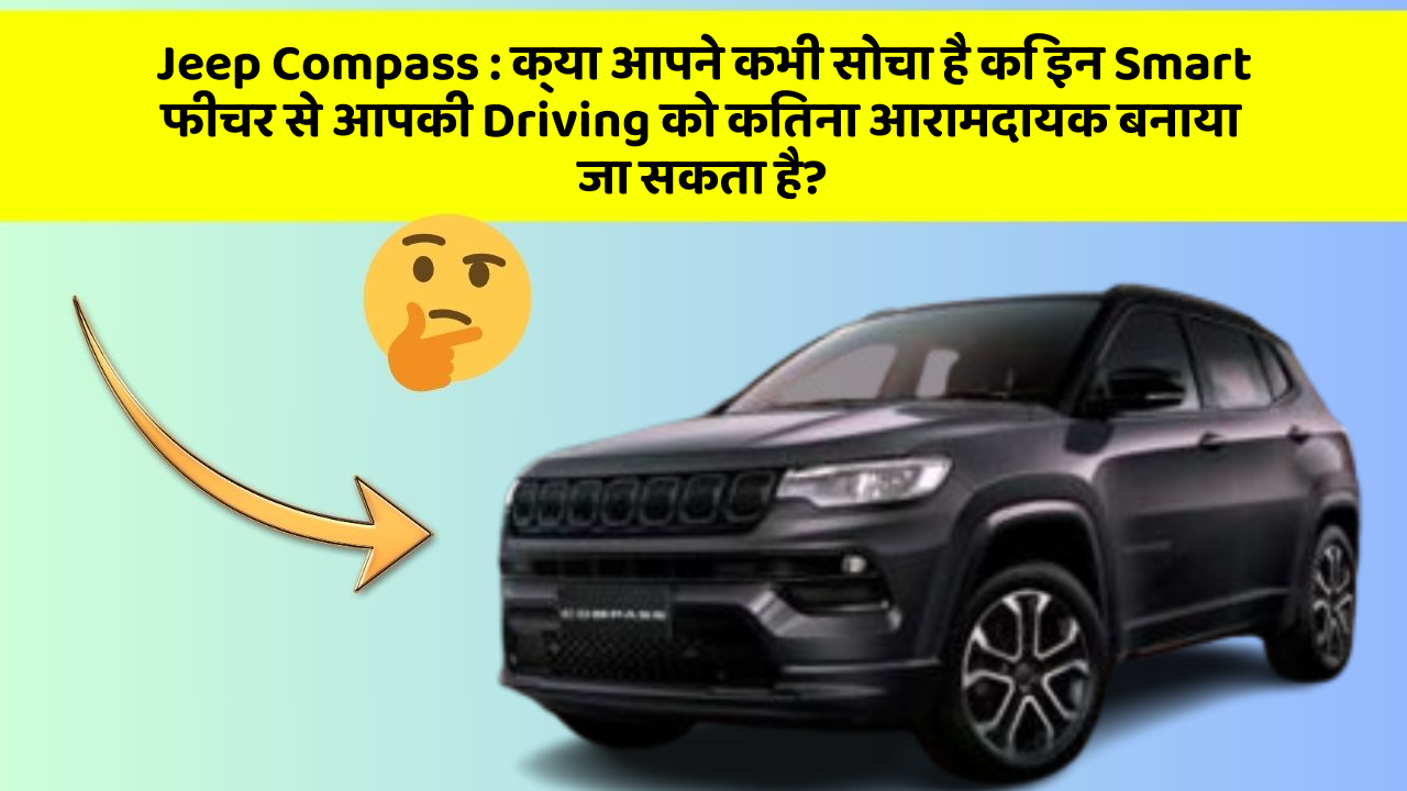 Jeep Compass:क्या आपने कभी सोचा है कि इन Smart फीचर से आपकी Driving को कितना आरामदायक बनाया जा सकता है?