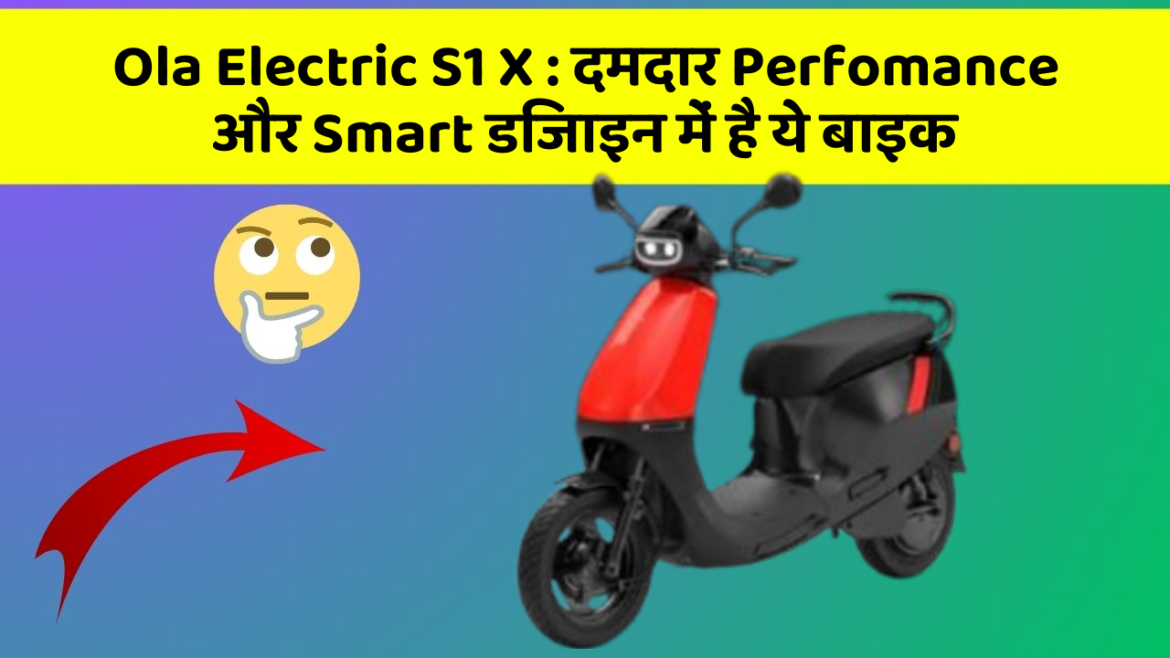Ola Electric S1 X: दमदार Perfomance और Smart डिजाइन में है ये बाइक