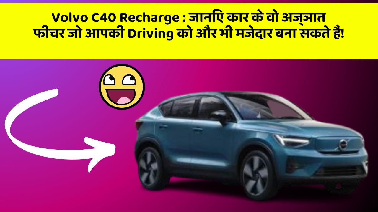Volvo C40 Recharge : जानिए कार के वो अज्ञात फीचर जो आपकी Driving को और भी मजेदार बना सकते हैं!