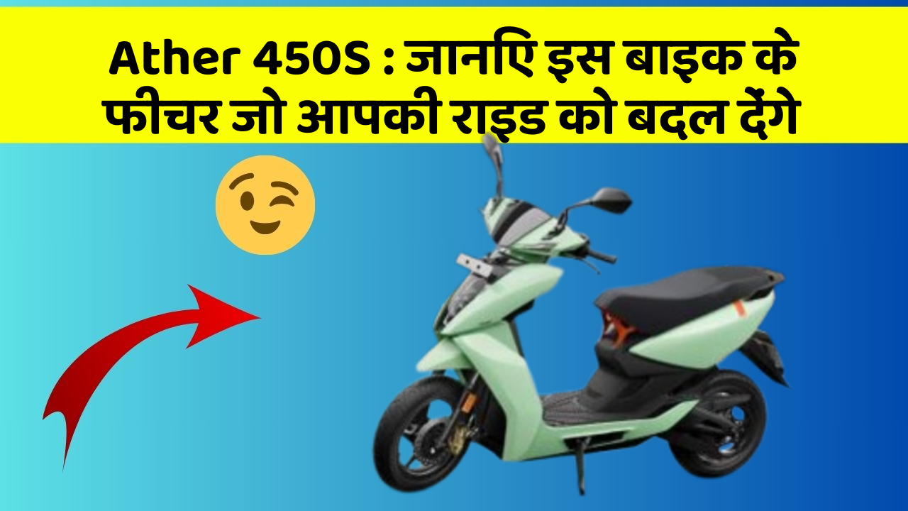 Ather 450S : जानिए इस बाइक के फीचर जो आपकी राइड को बदल देंगे