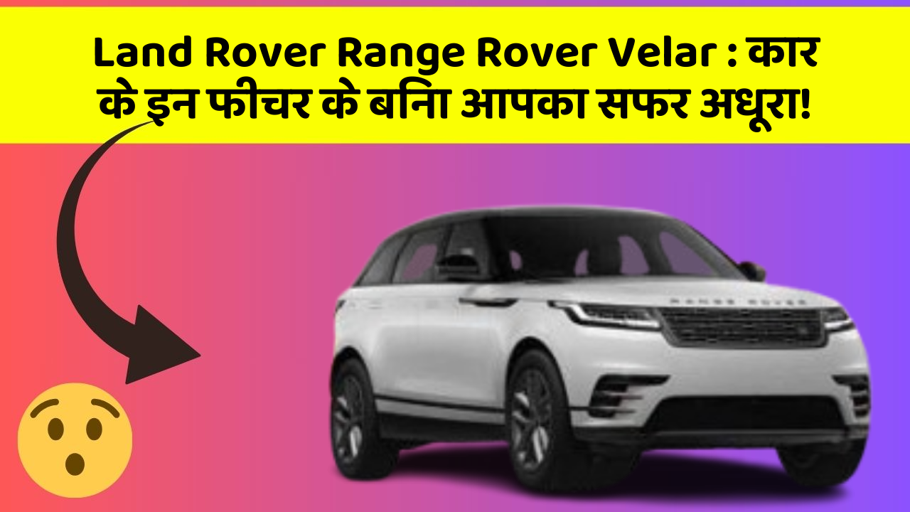 Land Rover Range Rover Velar: कार के इन फीचर के बिना आपका सफर अधूरा!