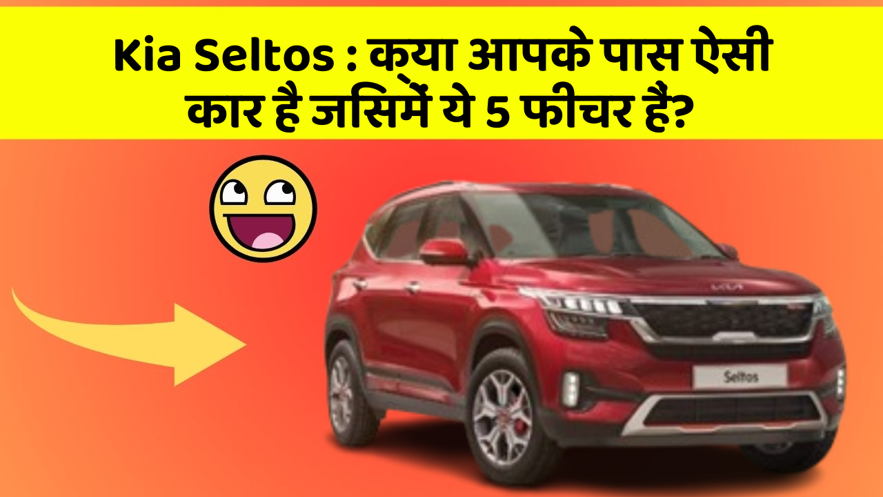 Kia Seltos: क्या आपके पास ऐसी कार है जिसमें ये 5 फीचर हैं?