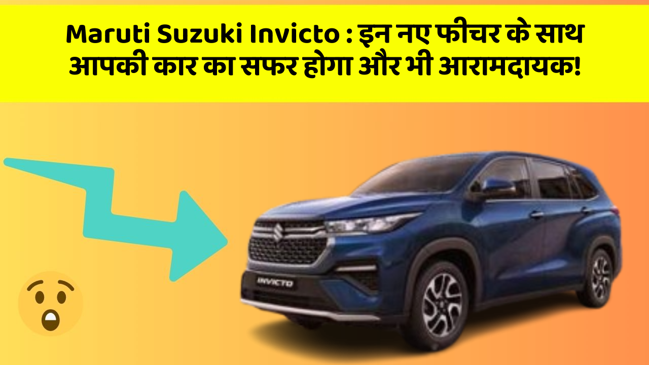 Maruti Suzuki Invicto: इन नए फीचर के साथ आपकी कार का सफर होगा और भी आरामदायक!