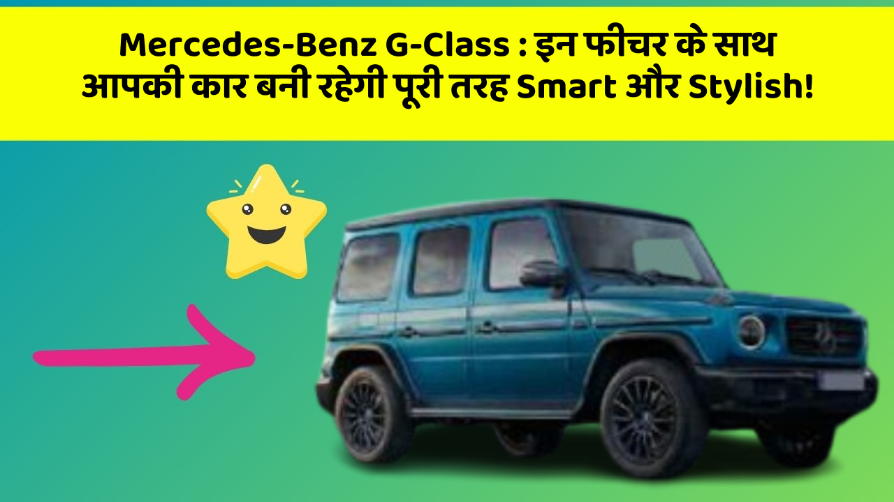 Mercedes-Benz G-Class: इन फीचर के साथ आपकी कार बनी रहेगी पूरी तरह Smart और Stylish!