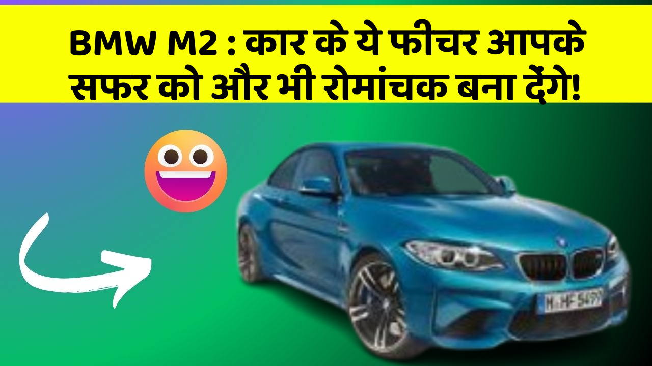 BMW M2: कार के ये फीचर आपके सफर को और भी रोमांचक बना देंगे!