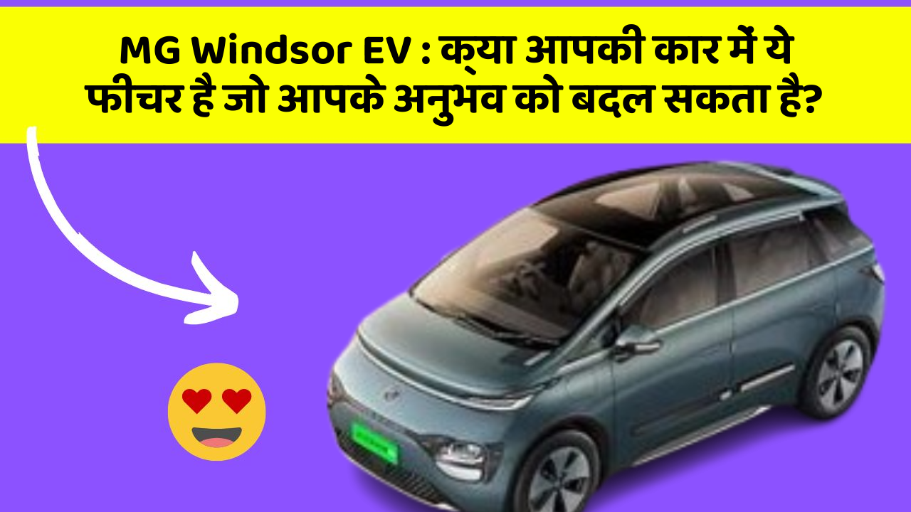 MG Windsor EV : क्या आपकी कार में ये फीचर है जो आपके अनुभव को बदल सकता है?