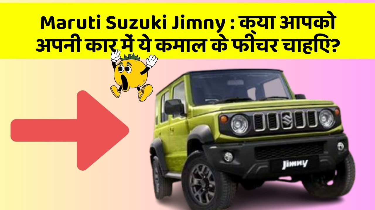 Maruti Suzuki Jimny: क्या आपको अपनी कार में ये कमाल के फीचर चाहिए?