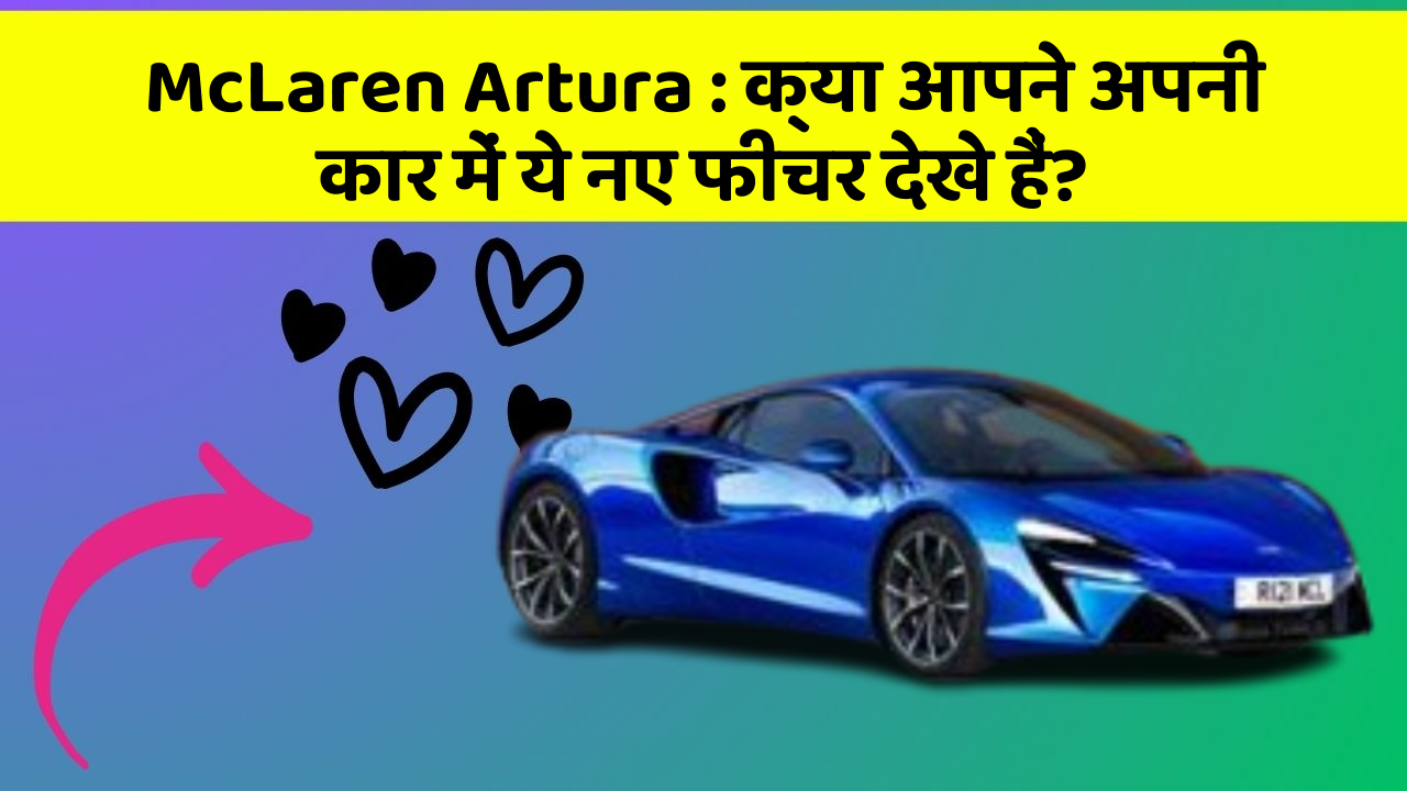McLaren Artura : क्या आपने अपनी कार में ये नए फीचर देखे हैं?
