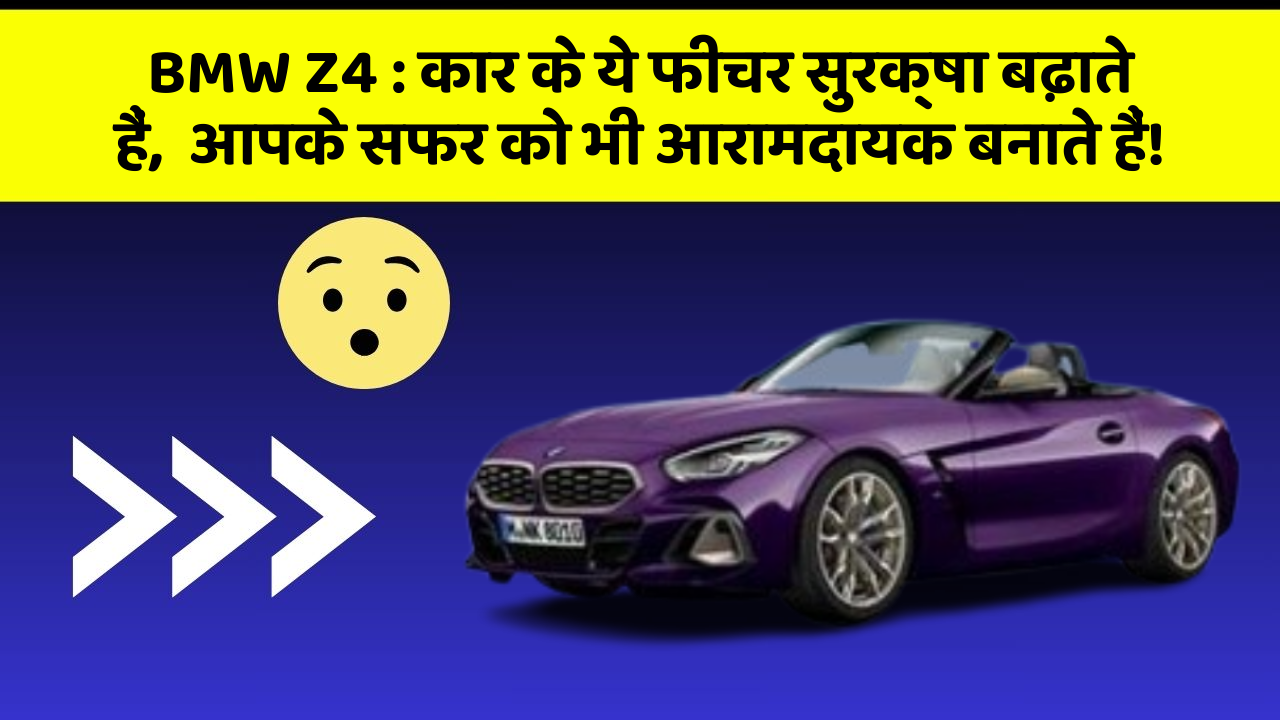 BMW Z4 : कार के ये फीचर सुरक्षा बढ़ाते हैं,  आपके सफर को भी आरामदायक बनाते हैं!