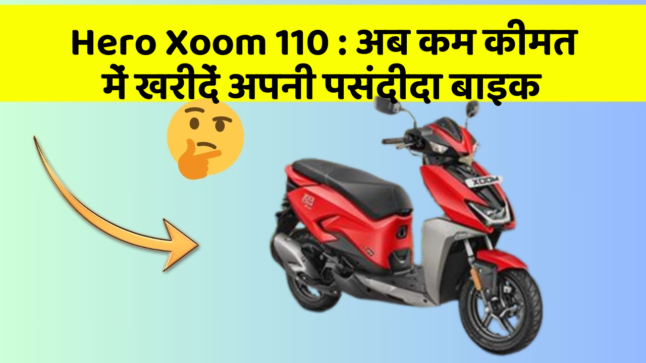 Hero Xoom 110: अब कम कीमत में खरीदें अपनी पसंदीदा बाइक