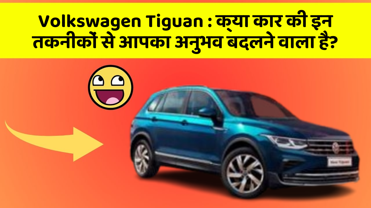 Volkswagen Tiguan: क्या कार की इन तकनीकों से आपका अनुभव बदलने वाला है?