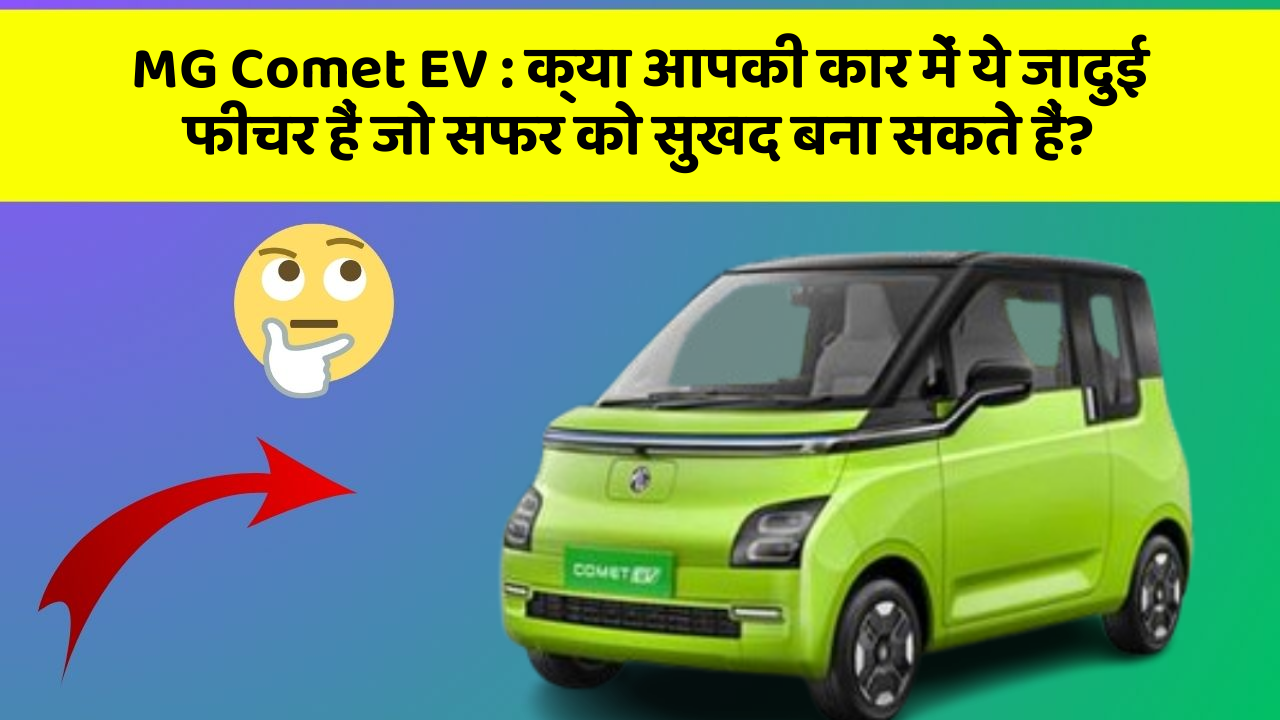 MG Comet EV:क्या आपकी कार में ये जादुई फीचर हैं जो सफर को सुखद बना सकते हैं?