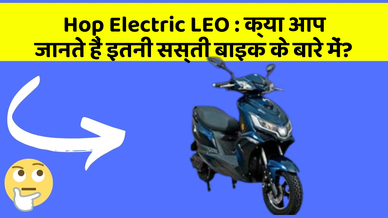 Hop Electric LEO: क्या आप जानते हैं इतनी सस्ती बाइक के बारे में?