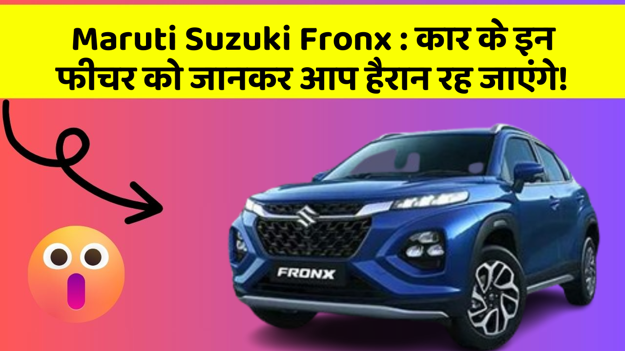 Maruti Suzuki Fronx:कार के इन फीचर को जानकर आप हैरान रह जाएंगे!