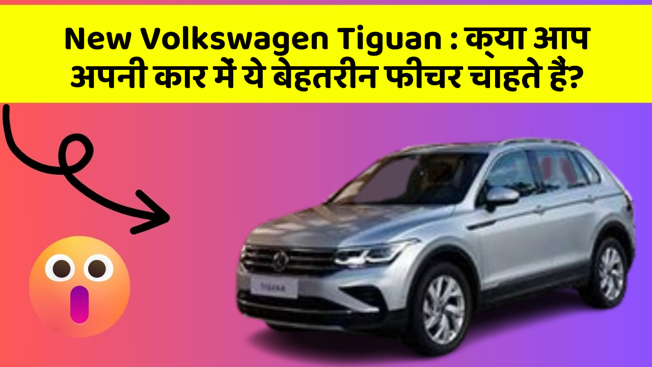 New Volkswagen Tiguan: क्या आप अपनी कार में ये बेहतरीन फीचर चाहते हैं?