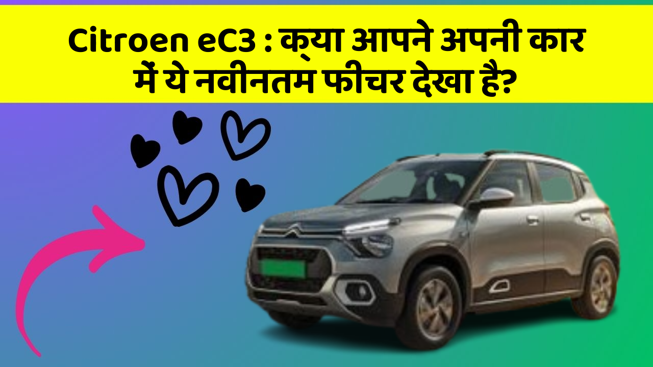 Citroen eC3: क्या आपने अपनी कार में ये नवीनतम फीचर देखा है?