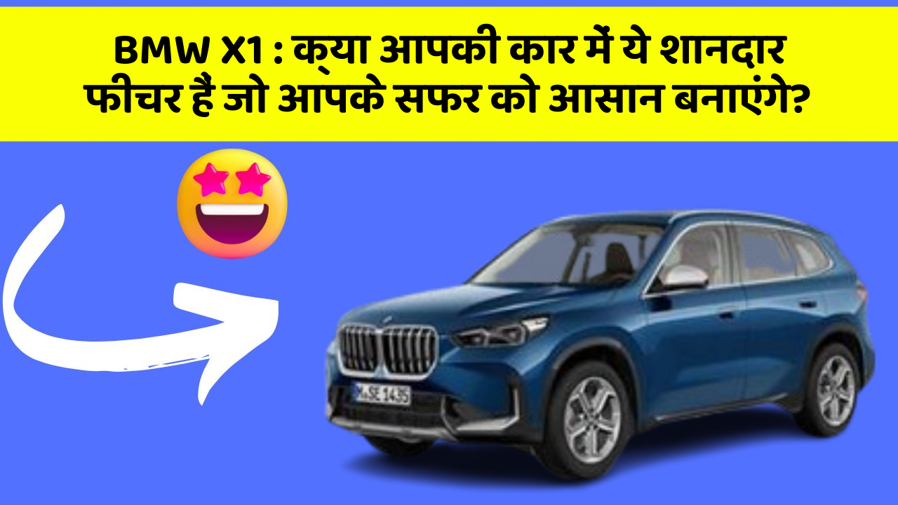 BMW X1: क्या आपकी कार में ये शानदार फीचर हैं जो आपके सफर को आसान बनाएंगे?
