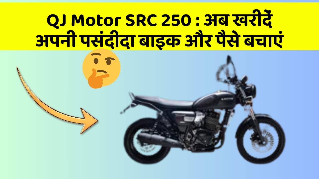 QJ Motor SRC 250: अब खरीदें अपनी पसंदीदा बाइक और पैसे बचाएं