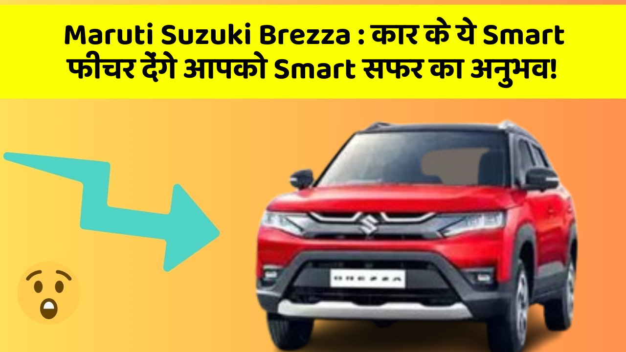 Maruti Suzuki Brezza: कार के ये Smart फीचर देंगे आपको Smart सफर का अनुभव!