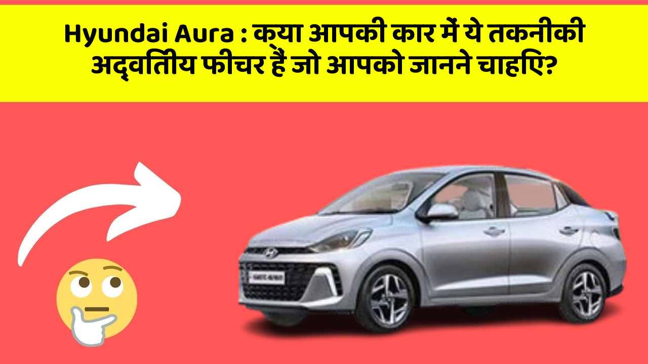 Hyundai Aura: क्या आपकी कार में ये तकनीकी अद्वितीय फीचर हैं जो आपको जानने चाहिए?