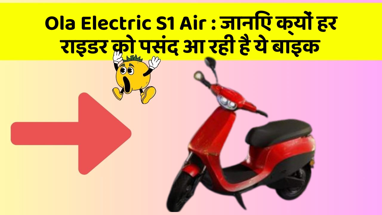 Ola Electric S1 Air: जानिए क्यों हर राइडर को पसंद आ रही है ये बाइक
